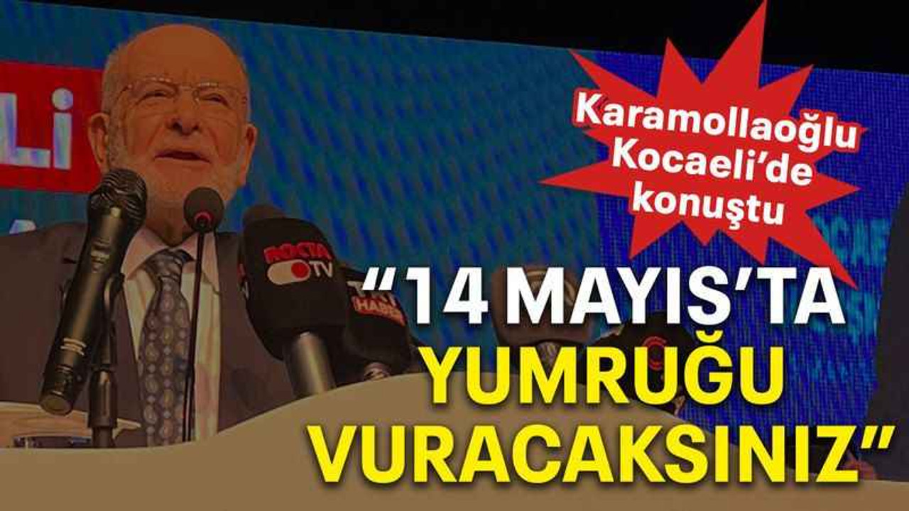 Karamollaoğlu Kocaeli’de konuştu “14 Mayıs’ta yumruğu vuracaksınız”